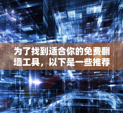 为了找到适合你的免费<strong>翻墙</strong>工具，以下是一些推荐和步骤说明