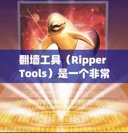<strong>翻墙</strong>工具（Ripper Tools）是一个非常受欢迎的工具，用于将文件从一个服务器<strong>翻墙</strong>到另一个服务器。以下是一些常见的<strong>翻墙</strong>工具及其特点，供您参考