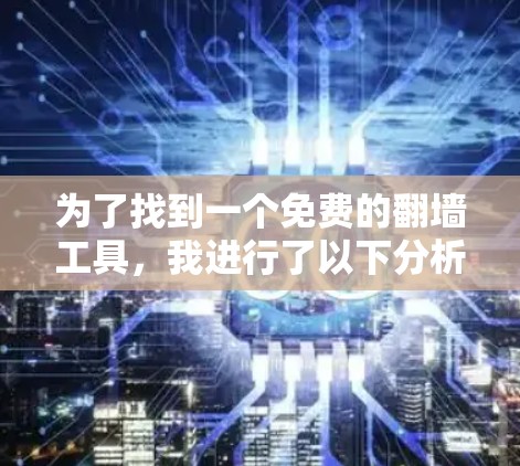 为了找到一个免费的<strong>翻墙</strong>工具，我进行了以下分析和步骤