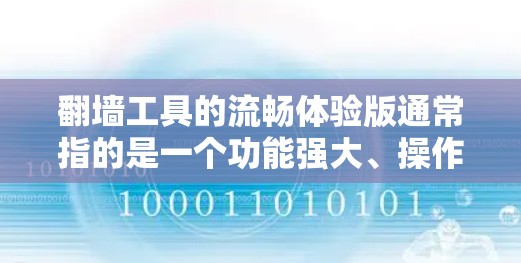 <strong>翻墙</strong>工具的流畅体验版通常指的是一个功能强大、操作简便、易用性强的工具，能够帮助你管理多个网络环境、监控服务器状态、处理访问问题等。以下是一些常见的<strong>翻墙</strong>工具及其特点，供你选择