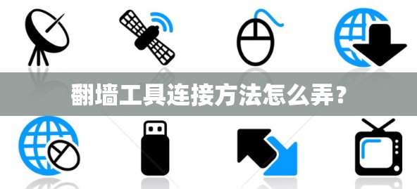 <strong>翻墙</strong>工具连接方法怎么弄？