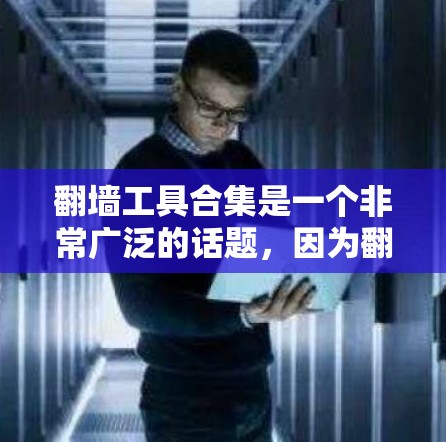<strong>翻墙</strong>工具合集是一个非常广泛的话题，因为<strong>翻墙</strong>工具有很多种，每种工具都有其独特的功能和适用场景。以下是一些常见的<strong>翻墙</strong>工具合集，涵盖了不同的需求和功能