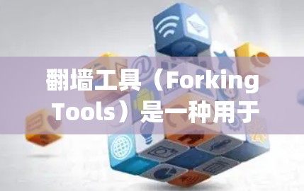 <strong>翻墙</strong>工具（Forking Tools）是一种用于运行其他程序的工具，常用于开发和测试。它们通过修改系统文件（如FCFS或FCFF）来实现对目标程序的访问。以下是关于<strong>翻墙</strong>工具功能评测的一些关键点