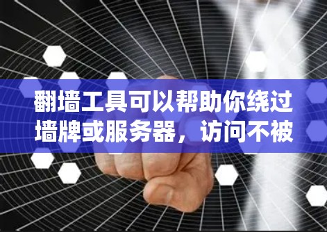<strong>翻墙</strong>工具可以帮助你绕过墙牌或服务器，访问不被限制的网站。以下是几种常用<strong>翻墙</strong>工具的介绍