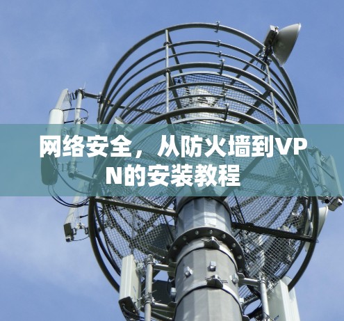 网络安全，从防火墙到VPN的安装教程
