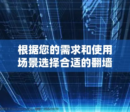 根据您的需求和使用场景选择合适的<strong>翻墙</strong>APP，以下是逐步的推荐