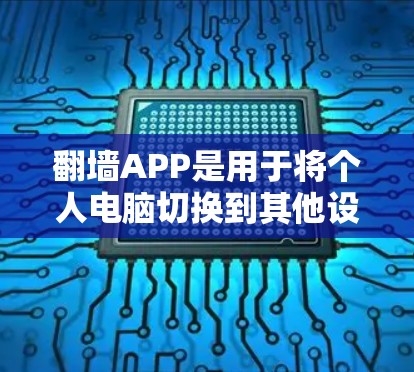 <strong>翻墙</strong>APP是用于将个人电脑切换到其他设备的软件，通常支持手机、平板等，利用手机资源进行操作。以下是<strong>翻墙</strong>软件的最新版本及其特点总结
