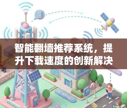 智能<strong>翻墙</strong>推荐系统，提升下载速度的创新解决方案