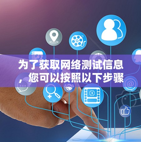 为了获取网络测试信息，您可以按照以下步骤进行