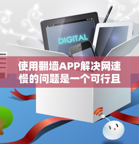 使用<strong>翻墙</strong>APP解决网速慢的问题是一个可行且有帮助的建议。以下是对<strong>翻墙</strong>APP的详细指南，帮助您更好地理解和使用该工具