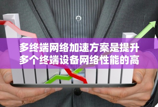 多终端网络加速方案是提升多个终端设备网络性能的高效方法。以下是根据不同用户背景和需求推荐的几个主要方案