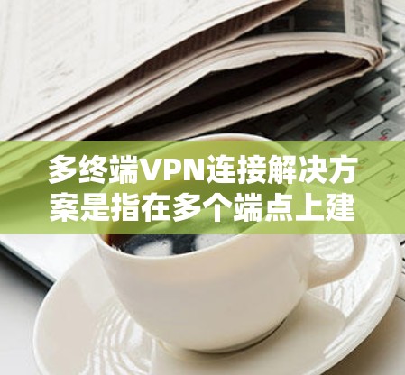 多终端VPN连接解决方案是指在多个端点上建立VPN,以支持用户同时访问多个设备或服务。以下是一些常见的多终端VPN连接解决方案 多终端VPN连接解决方案是指在多个端点上建立VPN,以支持用户同时访问多个设备或服务。以下是一些常见的多终端VPN连接解决方案