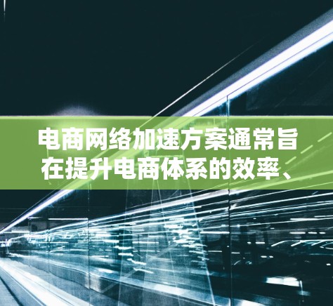 电商网络加速方案通常旨在提升电商体系的效率、用户体验以及竞争力。以下是一个全面的框架,涵盖平台优化、卖家优化、物流优化、运营优化和平台方优化等方面 电商网络加速方案通常旨在提升电商体系的效率、用户体验以及竞争力。以下是一个全面的框架,涵盖平台优化、卖家优化、物流优化、运营优化和平台方优化等方面