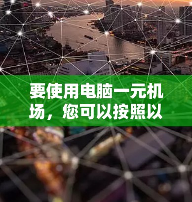 要使用电脑一元机场,您可以按照以下步骤操作 要使用电脑一元机场,您可以按照以下步骤操作