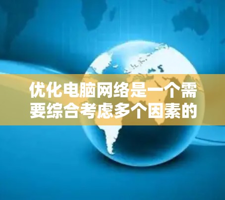 优化电脑网络是一个需要综合考虑多个因素的复杂过程，包括硬件、软件和网络协议等多个方面。以下是一些优化电脑网络的基本步骤和建议，帮助你提升网络性能