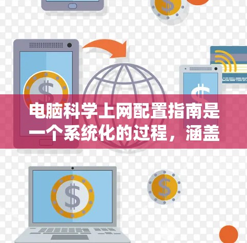 电脑<strong>科学上网</strong>配置指南是一个系统化的过程，涵盖了从安装操作系统到删除数据的各个方面。以下是一个清晰的步骤指南，帮助您顺利完成配置