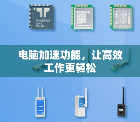 电脑加速功能,让高效工作更轻松 电脑加速功能,让高效工作更轻松