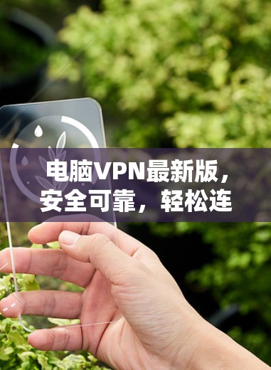 电脑VPN最新版,安全可靠,轻松连接 电脑VPN最新版,安全可靠,轻松连接