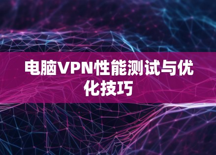电脑VPN性能测试与优化技巧 电脑VPN性能测试与优化技巧