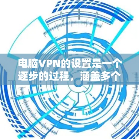 电脑VPN的设置是一个逐步的过程,涵盖多个步骤。以下是详细的步骤指南,帮助你顺利设置电脑VPN 电脑VPN的设置是一个逐步的过程,涵盖多个步骤。以下是详细的步骤指南,帮助你顺利设置电脑VPN