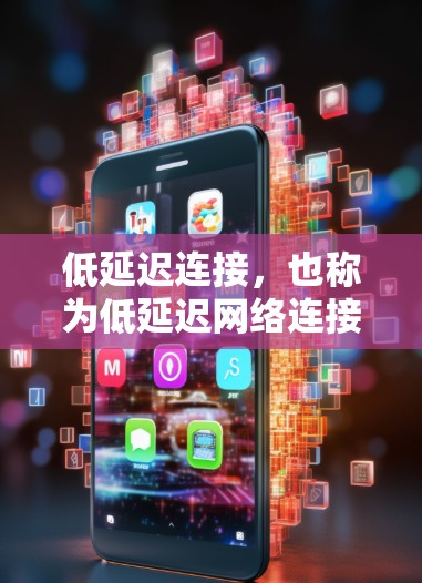 低延迟连接，也称为低延迟网络连接，是指在网络传输过程中能够快速响应并提供服务，以减少响应延迟和等待时间。这种连接方式旨在提高用户体验，使其能够更快、更高效地完成任务