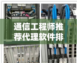 通信工程师推荐代理软件排行