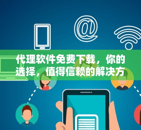 代理软件免费下载，你的选择，值得信赖的解决方案