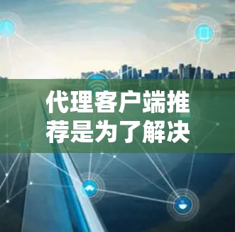 代理客户端推荐是为了解决如何高效、安全地连接到本地服务器或应用程序所需的工具。以下是一些推荐策略和工具，帮助您选择和配置适合的代理