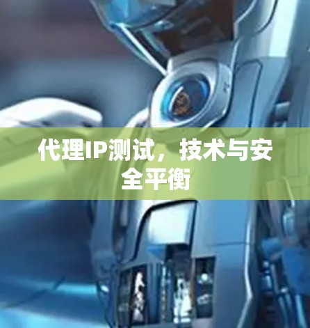 代理IP测试,技术与安全平衡 代理IP测试,技术与安全平衡