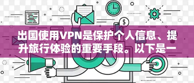 出国使用VPN是保护个人信息、提升旅行体验的重要手段。以下是一个详细且结构化的回答