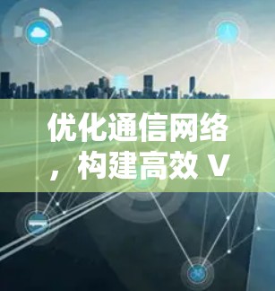 优化通信网络，构建高效 VPN 连接方案