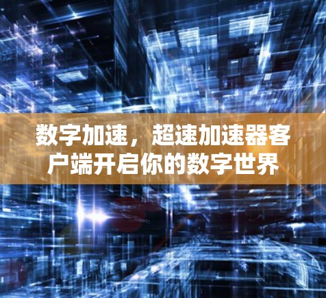 数字加速,超速加速器客户端开启你的数字世界 数字加速,超速加速器客户端开启你的数字世界