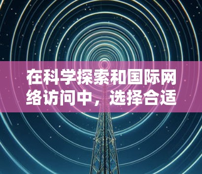 在科学探索和国际网络访问中，选择合适的网络访问工具至关重要。以下是一些推荐的超神VPN和<strong>科学上网</strong>工具