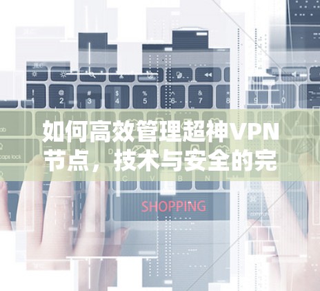 如何高效管理超神VPN节点,技术与安全的完美融合 如何高效管理超神VPN节点,技术与安全的完美融合