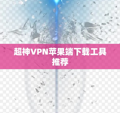 超神VPN苹果端下载工具推荐 超神VPN苹果端下载工具推荐