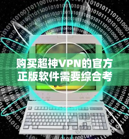 购买超神VPN的官方正版软件需要综合考虑多个因素,以确保安全、可靠和高效的VPN体验。以下是一个详细的步骤指南 购买超神VPN的官方正版软件需要综合考虑多个因素,以确保安全、可靠和高效的VPN体验。以下是一个详细的步骤指南
