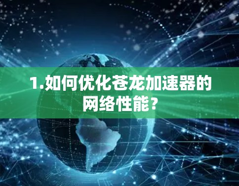 1.如何优化苍龙加速器的网络性能? 1.如何优化苍龙加速器的网络性能?