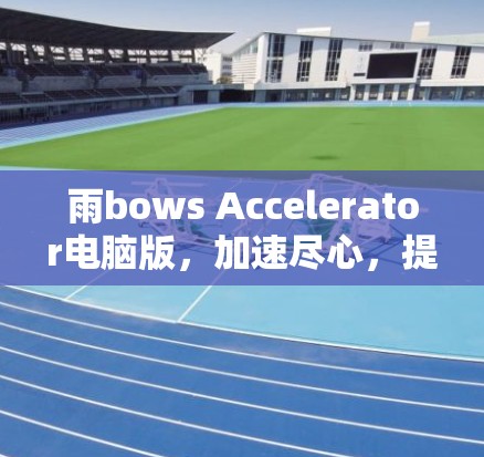 雨bows Accelerator电脑版，加速尽心，提升速度