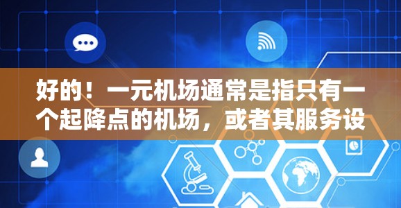 好的!一元机场通常是指只有一个起降点的机场,或者其服务设施简单方便,适合快速到达和使用。以下是一些建议,帮助你更好地了解和利用这个机场 好的!一元机场通常是指只有一个起降点的机场,或者其服务设施简单方便,适合快速到达和使用。以下是一些建议,帮助你更好地了解和利用这个机场