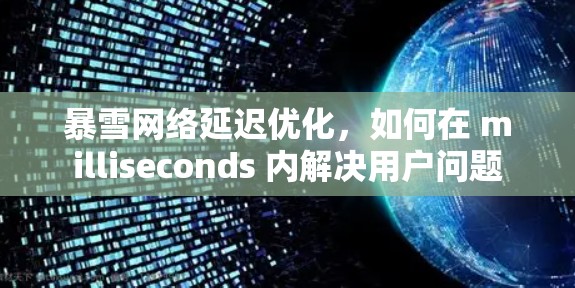 暴雪网络延迟优化，如何在 milliseconds 内解决用户问题
