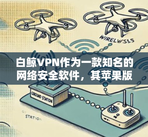 白鲸VPN作为一款知名的网络安全软件,其苹果版本在功能和安全性上都表现出色。以下是关于白鲸VPN苹果版本的详细分析和使用方法 白鲸VPN作为一款知名的网络安全软件,其苹果版本在功能和安全性上都表现出色。以下是关于白鲸VPN苹果版本的详细分析和使用方法