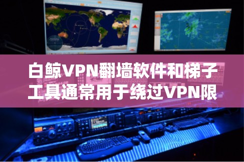 白鲸VPN翻墙软件和<strong>梯子</strong>工具通常用于绕过VPN限制或翻墙，但具体情况取决于具体的版本和配置。以下是一些常见的方法和工具，可以帮助您绕过翻墙限制