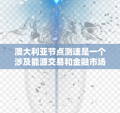 澳大利亚节点测速是一个涉及能源交易和金融市场的政策，旨在限制能源市场的波动，防止市场操纵。以下是对其情况的详细分析