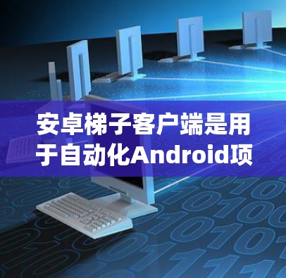 安卓<strong>梯子</strong>客户端是用于自动化Android项目开发和测试的工具，主要包括Jenkins、GitHub Actions、Spring Boot等。以下是详细的指南，帮助你更好地使用这些工具