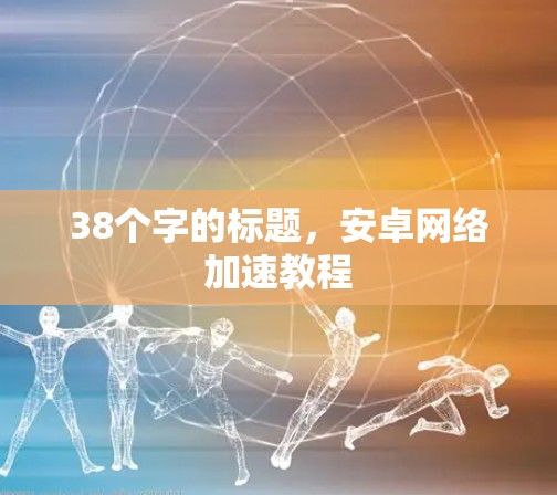 38个字的标题，安卓网络加速教程