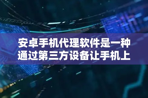 安卓手机代理软件是一种通过第三方设备让手机上的应用程序与其他设备互为代理运行的功能。以下是对安卓代理软件的详细总结