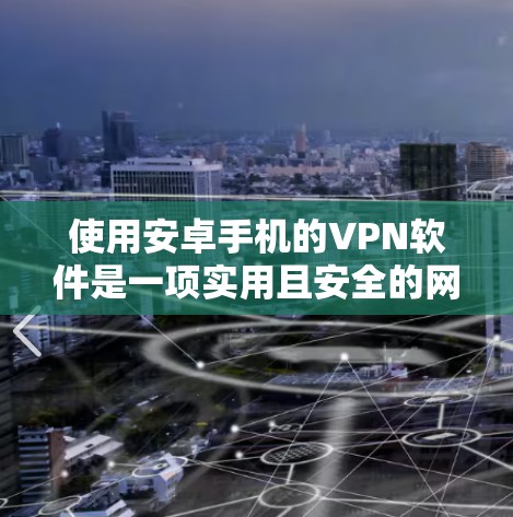 使用安卓手机的VPN软件是一项实用且安全的网络连接方式，以下是一步步的指导