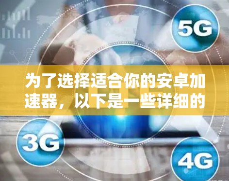 为了选择适合你的安卓加速器，以下是一些详细的步骤和建议