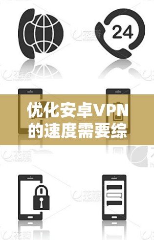 优化安卓VPN的速度需要综合考虑多个因素，以下是一步步的指南