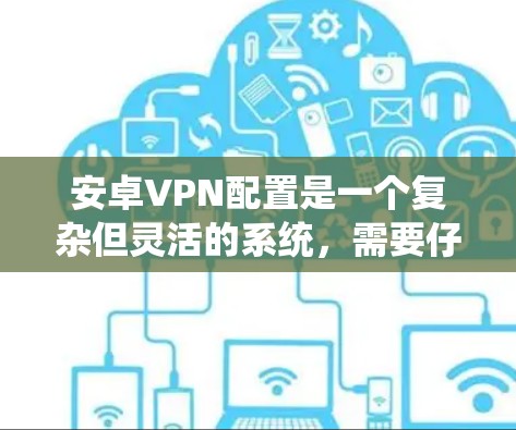 安卓VPN配置是一个复杂但灵活的系统，需要仔细设置以确保数据安全和隐私保护。以下是一个详细的配置指南，涵盖基本配置、多端支持、网络连接和安全选项等